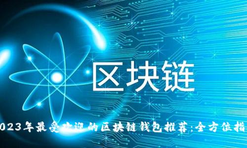 2023年最受欢迎的区块链钱包推荐：全方位指南