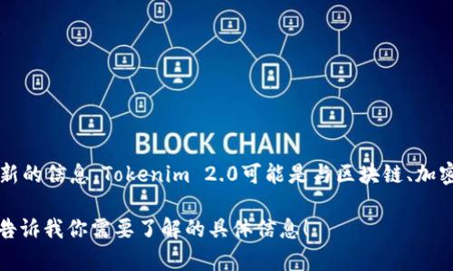 关于Tokenim 2.0平台的具体成立时间，建议您查看官方网站或相关的媒体报道以获取最新的信息。Tokenim 2.0可能是与区块链、加密货币或数字资产相关的一个平台，随着技术和市场的不断变化，其发展历程也会有所不同。

如果你希望深入了解该平台的功能、服务或市场表现，我可以帮助你总结一些相关内容。请告诉我你需要了解的具体信息！