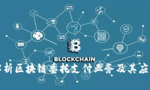 全面解析区块链委托支付业务及其应用场景