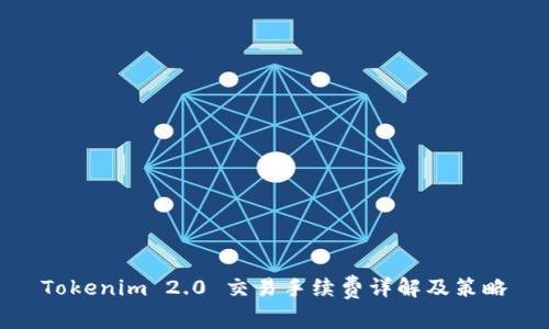 Tokenim 2.0 交易手续费详解及策略
