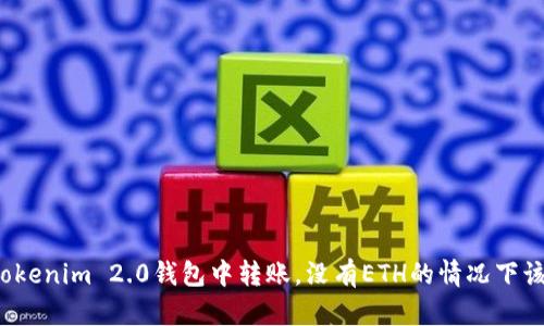 如何在Tokenim 2.0钱包中转账，没有ETH的情况下该怎么办?