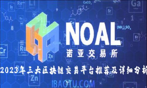 2023年三大区块链交易平台推荐及详细分析