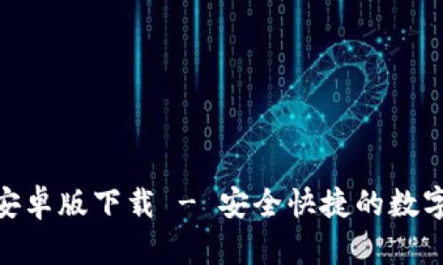 Tokenim官方安卓版下载 - 安全快捷的数字资产管理应用