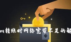 Tokenim转账时网络宽带不足的解决方案