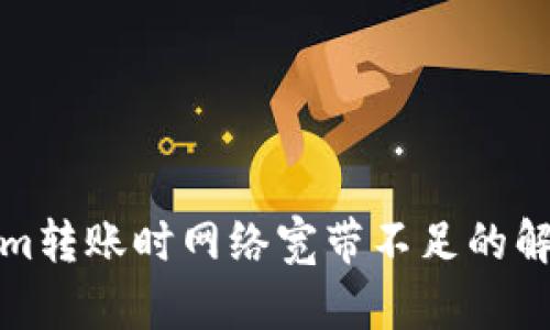 Tokenim转账时网络宽带不足的解决方案