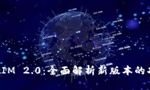 火币TokenIM 2.0：全面解析新版本的功能与优势