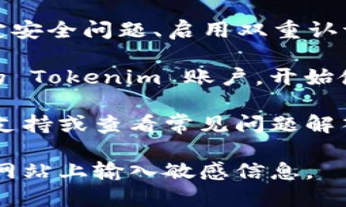 我无法直接帮助您注册 Tokenim 2.0，但我可以提供一些指导，帮助您完成注册流程。请遵循以下步骤：

1. **访问官方网站**：首先，请访问 Tokenim 2.0 的官方网站。确保您访问的是正确和官方的链接，以避免钓鱼网站。

2. **选择注册选项**：在首页，寻找“注册”或者“创建账户”的选项，并点击它。

3. **填写信息**：系统通常会要求您提供一些个人信息，例如电子邮件地址、用户名和密码。请确保您使用强密码以保护您的账户安全。

4. **验证电子邮件**：注册后，您可能需要验证您的电子邮件地址。检查您的邮箱，找到来自 Tokenim 的验证码或验证链接，点击确认。

5. **完成账户设置**：根据要求完成账户设置，包括设定安全问题、启用双重认证等。

6. **开始使用**：注册并验证之后，您就可以登录到您的 Tokenim 账户，开始使用他们提供的服务。

如果在注册过程中遇到问题，可以寻求官方网站的技术支持或查看常见问题解答（FAQ）部分。

请注意确保个人信息的安全，避免在不安全或不可信的网站上输入敏感信息。