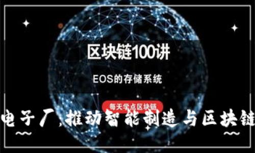 铜仁区块链电子厂：推动智能制造与区块链技术的融合