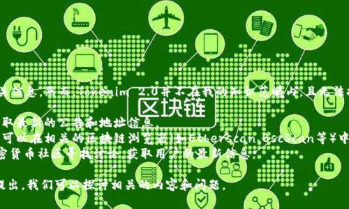 关于“tokenim2.0的地址”这一问题，可能是指Tokenim 2.0的相关信息。然而，Tokenim 2.0并不在我的知识范畴内，且无法提供实时的地址。不过，我建议您可以通过以下方式获取相关信息：

1. **官方渠道**：访问Tokenim官方网站或官方社交媒体账号，获取最新的公告和地址信息。
2. **区块链浏览器**：如果Tokenim是基于某个区块链的代币，您可以在相关的区块链浏览器（如Etherscan、BscScan等）中搜索代币的信息。
3. **社区论坛和社交媒体**：可以在诸如Reddit、Telegram等加密货币社区寻找讨论，获取用户的最新信息。

如果您对Tokenim 2.0的具体操作或功能有更深入的需求，欢迎提出，我们可以探讨相关的内容和问题。