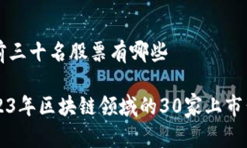 区块链前三十名股票有哪些

揭示2023年区块链领域的30家上市公司股票