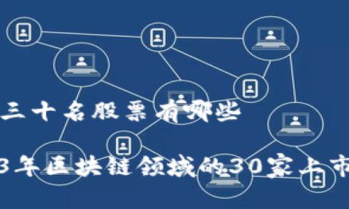 区块链前三十名股票有哪些

揭示2023年区块链领域的30家上市公司股票