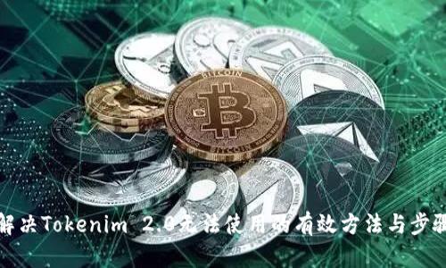 解决Tokenim 2.0无法使用的有效方法与步骤