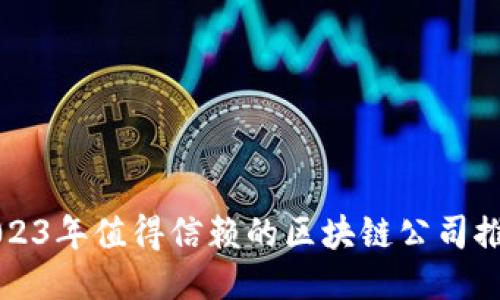 2023年值得信赖的区块链公司推荐