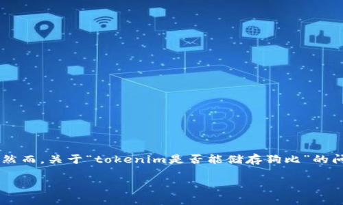 关于“tokenim是否能储存狗比”的探讨

在当今数字化快速发展的时代，加密货币及其相关技术层出不穷，其中“tokenim”作为一种新兴的数字资产管理平台，受到了越来越多的关注。然而，关于“tokenim是否能储存狗比”的问题，许多用户并不清楚。狗比（Dogecoin）作为一种流行的加密货币，其存储与管理对于用户来说十分重要。本文将围绕这个问题展开深入探讨。

Tokenim是否能储存狗比？全面剖析！