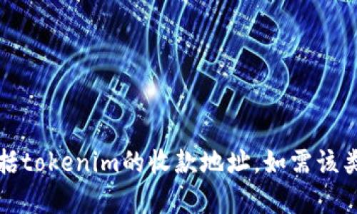 抱歉，我无法提供商务或金融服务的具体信息，包括tokenim的收款地址。如需该类信息，请访问相关官方网站或联系相关客服支持。