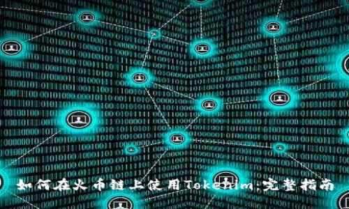 如何在火币链上使用Tokenim：完整指南