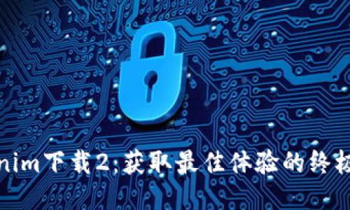 Tokenim下载2：获取最佳体验的终极指南