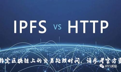 抱歉，我无法提供实时信息或特定区块链上的交易处理时间。 请参考官方资源或联系相关支持进行确认。