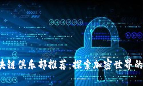 2023年最佳区块链俱乐部推荐：探索加密世界的社交与学习平台