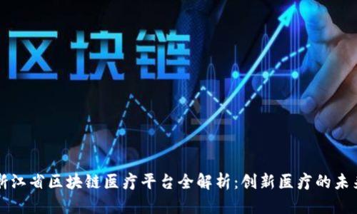 浙江省区块链医疗平台全解析：创新医疗的未来