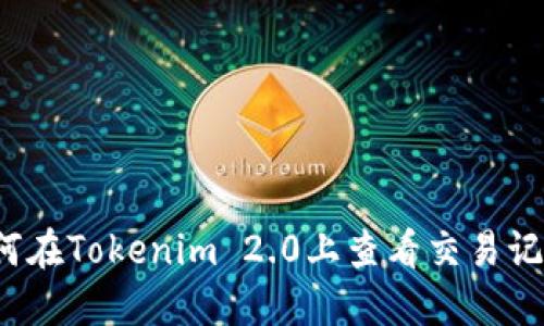 如何在Tokenim 2.0上查看交易记录？