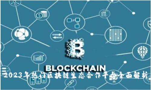 2023年热门区块链生态合作平台全面解析
