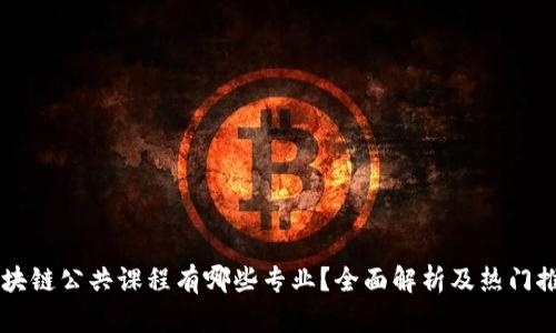 区块链公共课程有哪些专业？全面解析及热门推荐