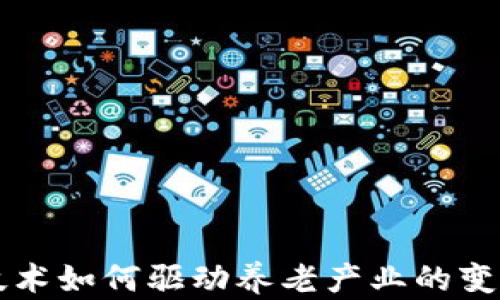 
区块链技术如何驱动养老产业的变革与发展