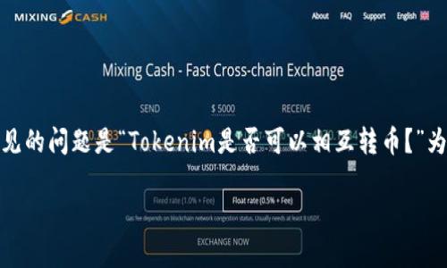 在加密货币领域，Tokenim是一个比较新的概念，许多用户对其功能和用法有许多疑问。其中一个常见的问题是“Tokenim是否可以相互转币？”为了帮助大家更好地理解这一点，本文将详细探讨Tokenim的功能、转币的机制以及相关的技术细节。

Tokenim转币详解：相互转币的可能性与实现方式