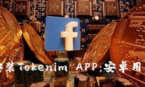 data
如何下载和安装Tokenim APP：安卓用户的完整指南