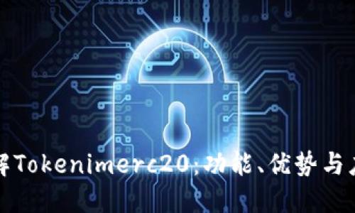 深入了解Tokenimerc20：功能、优势与应用场景