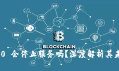 TokenIM 2.0 会停止服务吗？深度解析其未来发展趋