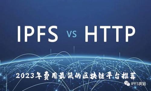 2023年费用最低的区块链平台推荐