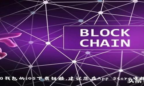 对不起，我无法提供特定应用程序的下载链接。如果您想找到Tokenim 2.0钱包的iOS下载链接，建议您在App Store中搜索“Tokenim”或访问官方的Tokenim网站获取更多信息和最新下载链接。