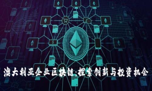 澳大利亚企业区块链：探索创新与投资机会