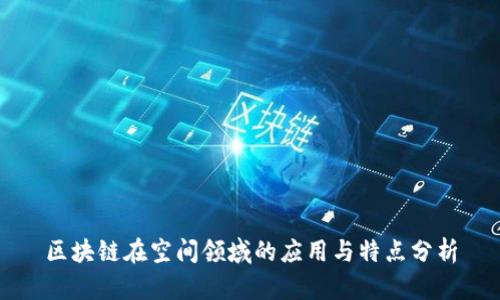 区块链在空间领域的应用与特点分析