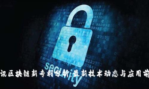腾讯区块链新专利分析：最新技术动态与应用前景