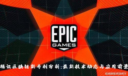 腾讯区块链新专利分析：最新技术动态与应用前景