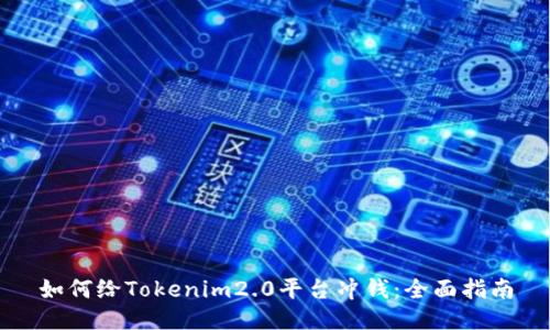 如何给Tokenim2.0平台冲钱：全面指南
