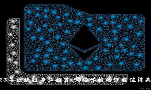 2023年区块链专业推荐：哪些学校的课程值得关注？