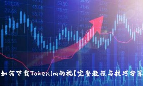 如何下载Tokenim的视？完整教程与技巧分享