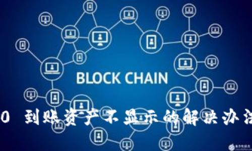 Tokenim 2.0 到账资产不显示的解决办法与用户指南