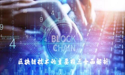 区块链技术的主要特点全面解析