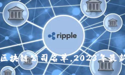 浦东区块链公司名单，2023年最新推荐