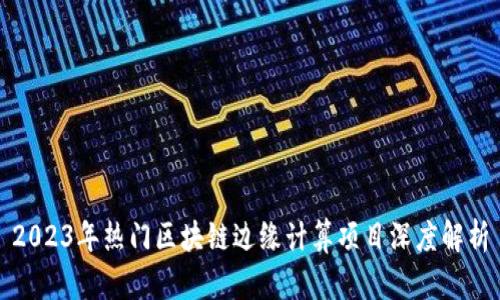 2023年热门区块链边缘计算项目深度解析