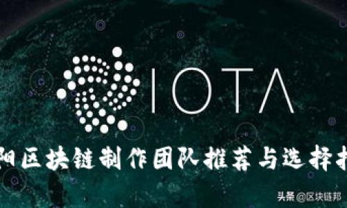 贵阳区块链制作团队推荐与选择指南