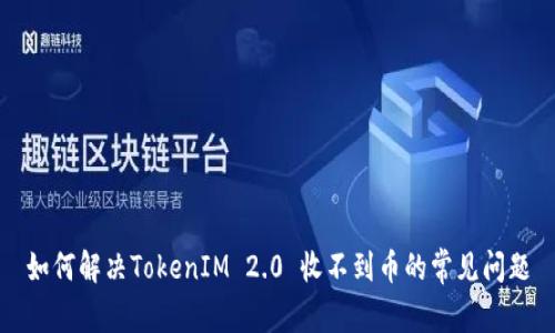 如何解决TokenIM 2.0 收不到币的常见问题