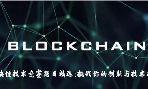 区块链技术竞赛题目精选：挑战你的创新与技术能力