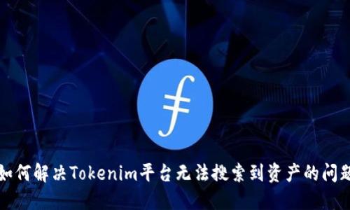 如何解决Tokenim平台无法搜索到资产的问题