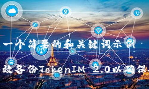 这里是一个简要的和关键词示例

如何有效备份TokenIM 2.0以确保安全性